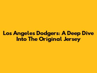 Los Angeles Dodgers: A Deep Dive Into The Original Jersey