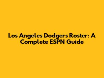 Los Angeles Dodgers Roster: A Complete ESPN Guide