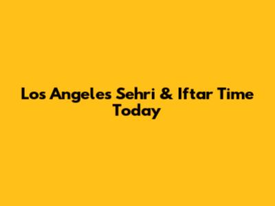 Los Angeles Sehri & Iftar Time Today