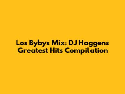 Los Bybys Mix: DJ Haggen's Greatest Hits Compilation