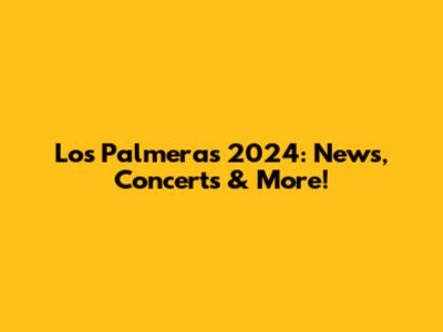 Los Palmeras 2024: News, Concerts & More!