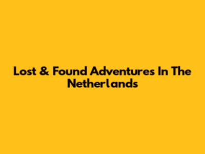 Lost & Found Adventures In The Netherlands