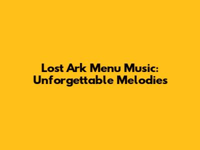 Lost Ark Menu Music: Unforgettable Melodies