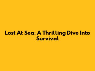 Lost At Sea: A Thrilling Dive Into Survival