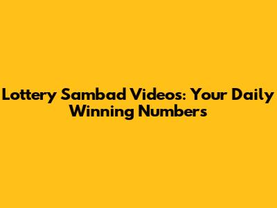Lottery Sambad Videos: Your Daily Winning Numbers