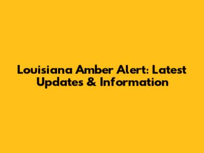 Louisiana Amber Alert: Latest Updates & Information