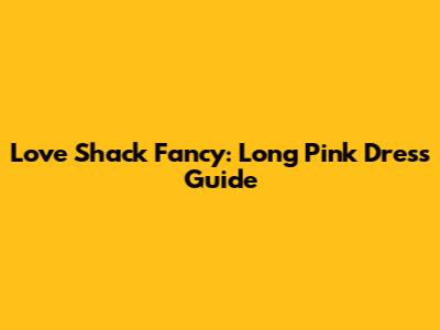 Love Shack Fancy: Long Pink Dress Guide
