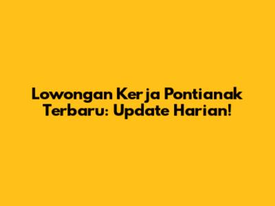 Lowongan Kerja Pontianak Terbaru: Update Harian!
