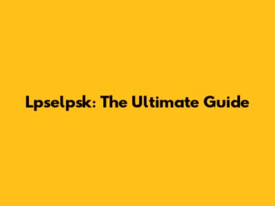 Lpselpsk: The Ultimate Guide
