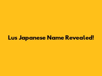 Lu's Japanese Name Revealed!