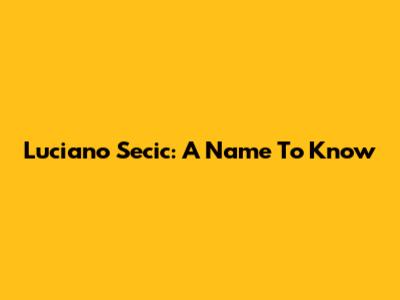 Luciano Secic: A Name To Know