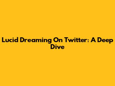 Lucid Dreaming On Twitter: A Deep Dive