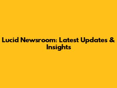 Lucid Newsroom: Latest Updates & Insights