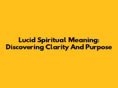 Lucid Spiritual Meaning: Discovering Clarity And Purpose