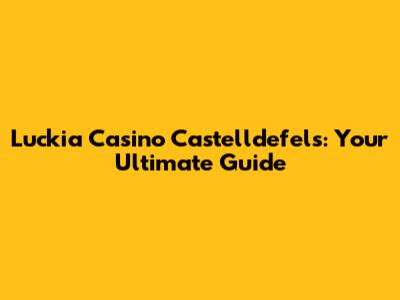 Luckia Casino Castelldefels: Your Ultimate Guide