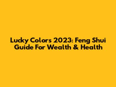 Lucky Colors 2023: Feng Shui Guide For Wealth & Health
