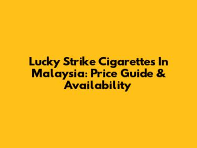 Lucky Strike Cigarettes In Malaysia: Price Guide & Availability