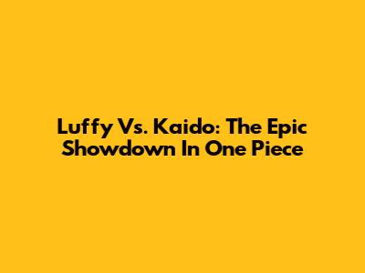 Luffy Vs. Kaido: The Epic Showdown In One Piece