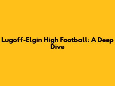 Lugoff-Elgin High Football: A Deep Dive