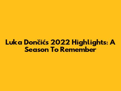 Luka Dončić's 2022 Highlights: A Season To Remember