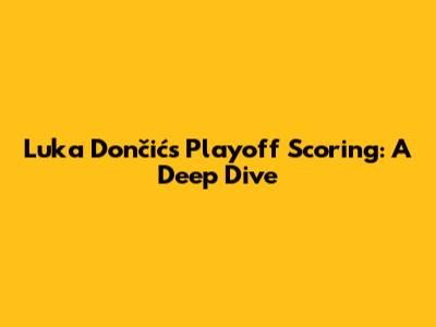 Luka Dončić's Playoff Scoring: A Deep Dive