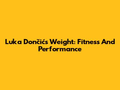 Luka Dončić's Weight: Fitness And Performance