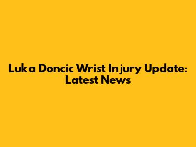 Luka Doncic Wrist Injury Update: Latest News
