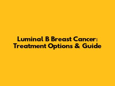 Luminal B Breast Cancer: Treatment Options & Guide