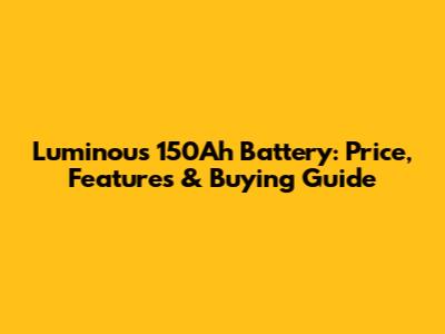 Luminous 150Ah Battery: Price, Features & Buying Guide