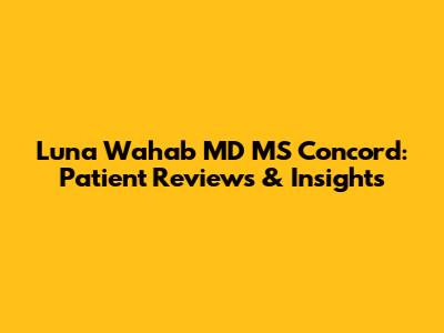 Luna Wahab MD MS Concord: Patient Reviews & Insights