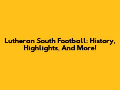 Lutheran South Football: History, Highlights, And More!