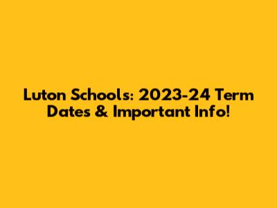 Luton Schools: 2023-24 Term Dates & Important Info!