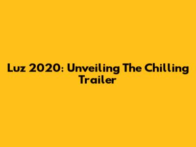 Luz 2020: Unveiling The Chilling Trailer