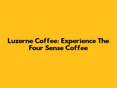 Luzerne Coffee: Experience The Four Sense Coffee