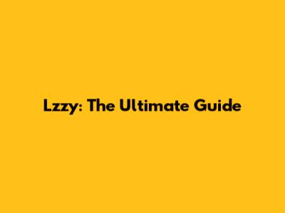 Lzzy: The Ultimate Guide