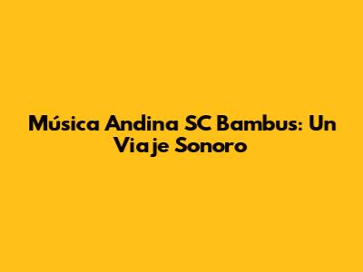 Música Andina SC Bambus: Un Viaje Sonoro