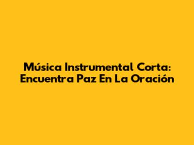 Música Instrumental Corta: Encuentra Paz En La Oración