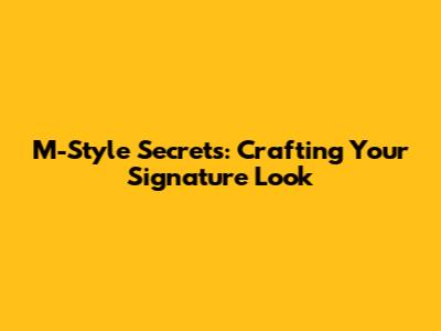 M-Style Secrets: Crafting Your Signature Look