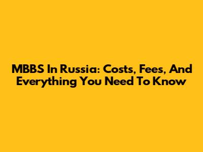 MBBS In Russia: Costs, Fees, And Everything You Need To Know