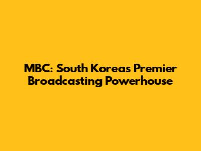 MBC: South Korea's Premier Broadcasting Powerhouse
