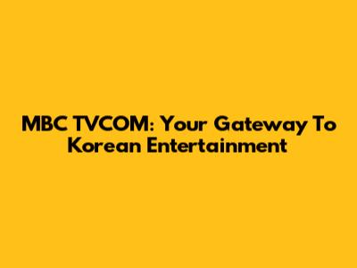 MBC TVCOM: Your Gateway To Korean Entertainment