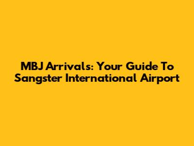 MBJ Arrivals: Your Guide To Sangster International Airport