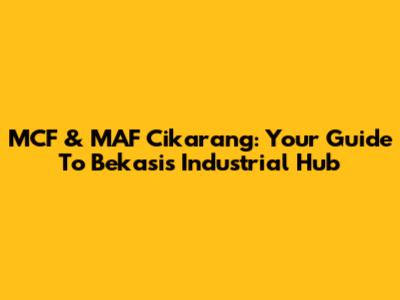 MCF & MAF Cikarang: Your Guide To Bekasi's Industrial Hub