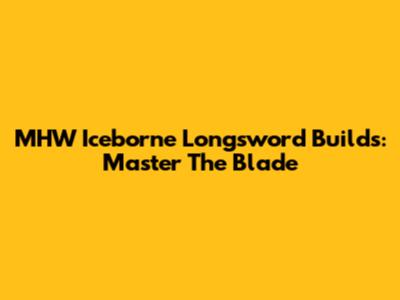 MHW Iceborne Longsword Builds: Master The Blade
