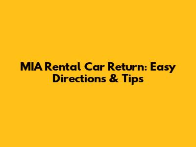 MIA Rental Car Return: Easy Directions & Tips