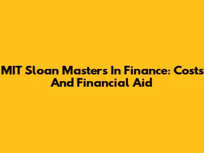 MIT Sloan Masters In Finance: Costs And Financial Aid