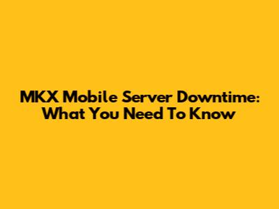 MKX Mobile Server Downtime: What You Need To Know