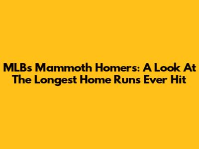 MLB's Mammoth Homers: A Look At The Longest Home Runs Ever Hit