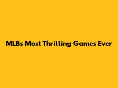 MLB's Most Thrilling Games Ever