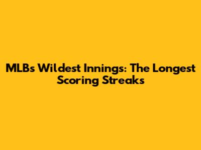 MLB's Wildest Innings: The Longest Scoring Streaks